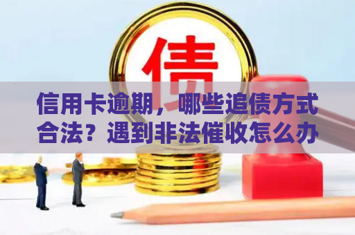 信用卡逾期，哪些追债方式合法？遇到非法催收怎么办？