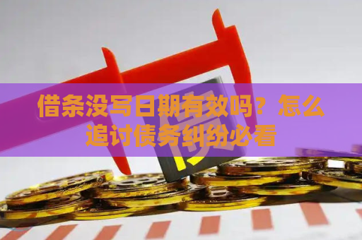 借条没写日期有效吗？怎么追讨债务纠纷必看