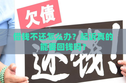 借钱不还怎么办？起诉真的能要回钱吗？