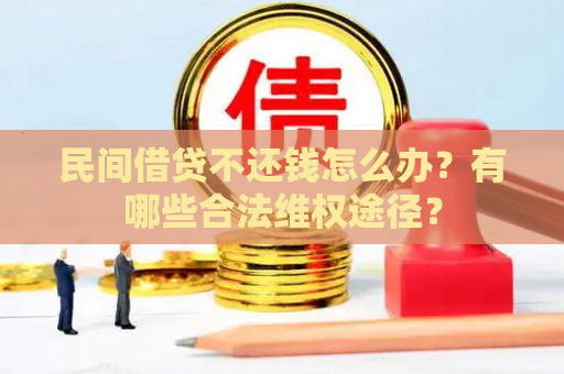 民间借贷不还钱怎么办？有哪些合法维权途径？