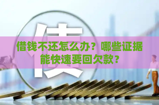 借钱不还怎么办？哪些证据能快速要回欠款？