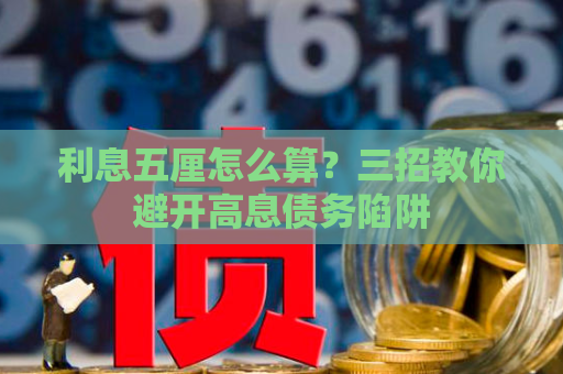 利息五厘怎么算？三招教你避开高息债务陷阱