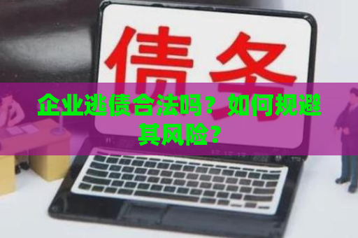 企业逃债合法吗?如何规避其风险? 企业逃债合法吗?如何规避其风险?