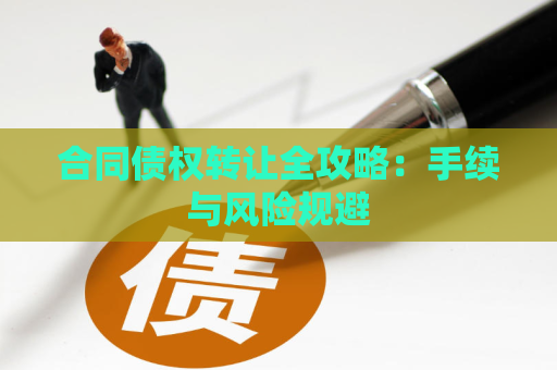 合同债权转让全攻略：手续与风险规避