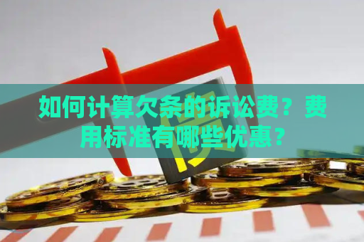 如何计算欠条的诉讼费？费用标准有哪些优惠？