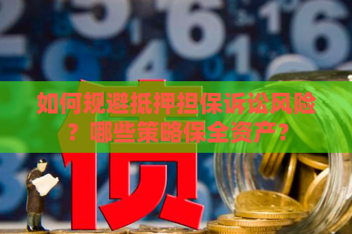 如何规避抵押担保诉讼风险？哪些策略保全资产？