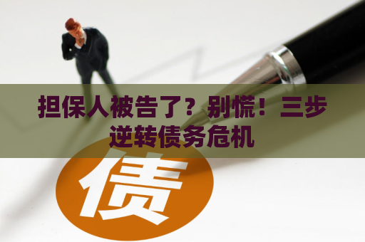 担保人被告了？别慌！三步逆转债务危机