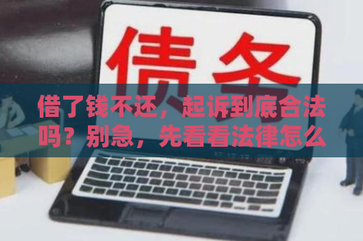 借了钱不还，起诉到底合法吗？别急，先看看法律怎么说