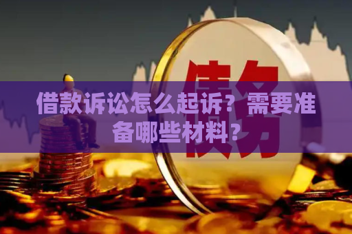 借款诉讼怎么起诉？需要准备哪些材料？