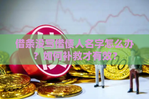 借条没写借债人名字怎么办？如何补救才有效？