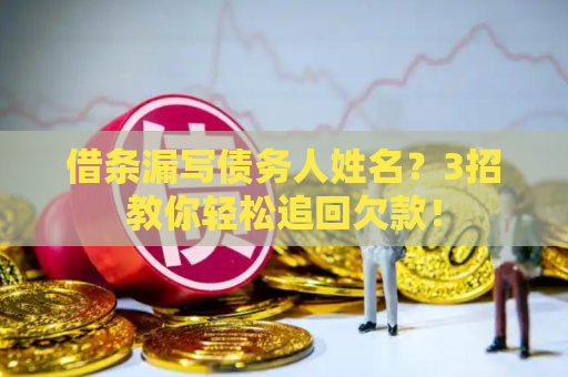 借条漏写债务人姓名?3招教你轻松追回欠款! 借条漏写债务人姓名?3招教你轻松追回欠款!