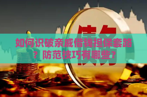 如何识破亲戚借钱担保套路?防范技巧有哪些? 如何识破亲戚借钱担保套路?防范技巧有哪些?