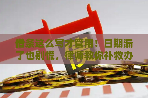 借条这么写才管用！日期漏了也别慌，律师教你补救办法