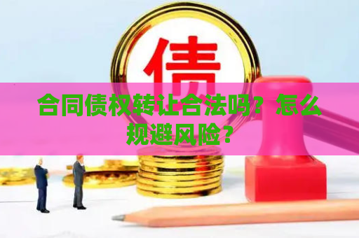 合同债权转让合法吗？怎么规避风险？