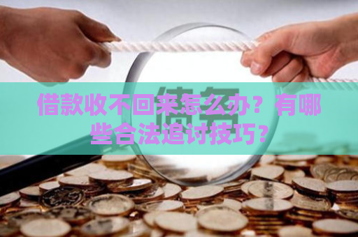 借款收不回来怎么办？有哪些合法追讨技巧？