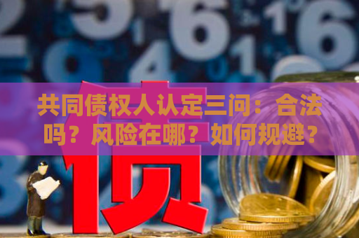 共同债权人认定三问：合法吗？风险在哪？如何规避？